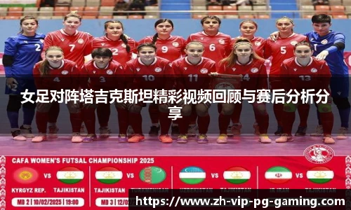 女足对阵塔吉克斯坦精彩视频回顾与赛后分析分享