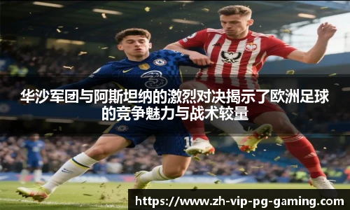 华沙军团与阿斯坦纳的激烈对决揭示了欧洲足球的竞争魅力与战术较量