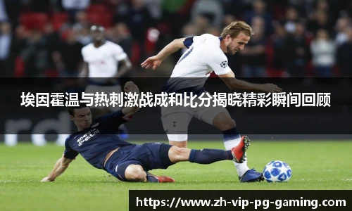 埃因霍温与热刺激战成和比分揭晓精彩瞬间回顾