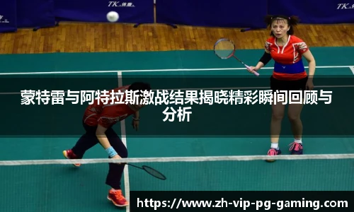 蒙特雷与阿特拉斯激战结果揭晓精彩瞬间回顾与分析