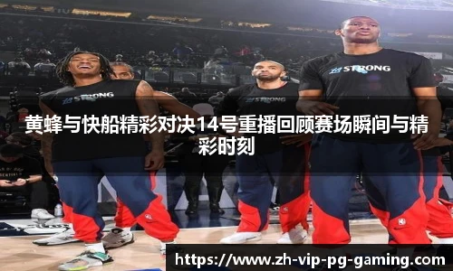 黄蜂与快船精彩对决14号重播回顾赛场瞬间与精彩时刻