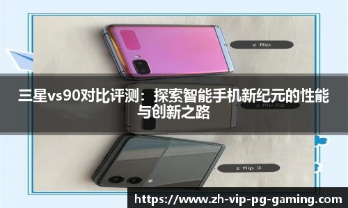 三星vs90对比评测：探索智能手机新纪元的性能与创新之路