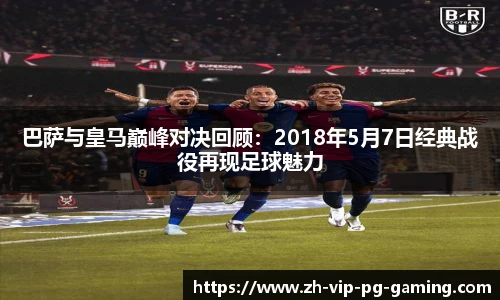 巴萨与皇马巅峰对决回顾：2018年5月7日经典战役再现足球魅力