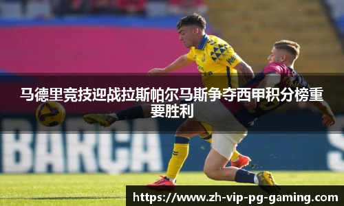 马德里竞技迎战拉斯帕尔马斯争夺西甲积分榜重要胜利