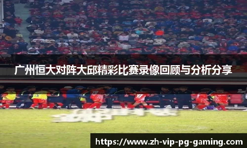 广州恒大对阵大邱精彩比赛录像回顾与分析分享