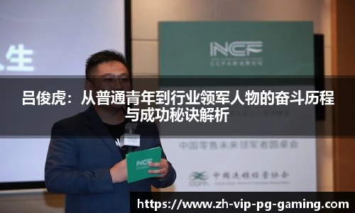 吕俊虎:从普通青年到行业领军人物的奋斗历程与成功秘诀解析