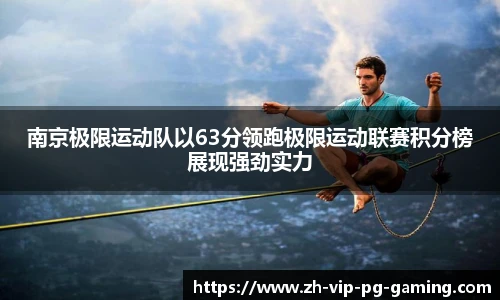 南京极限运动队以63分领跑极限运动联赛积分榜展现强劲实力
